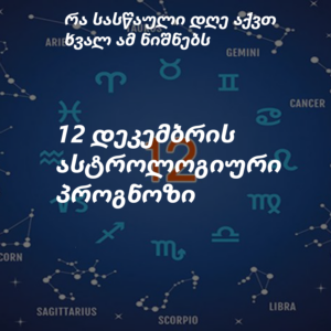 12 დეკემბრის ასტროლოგიური პროგნოზი ზოდიაქოს 12-ვე ნიშნისთვის